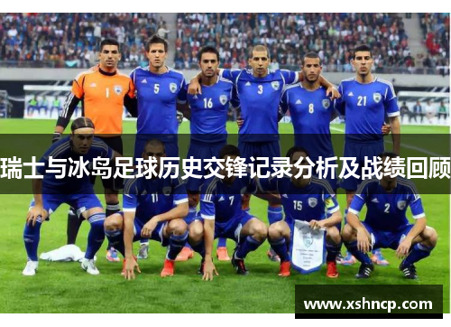 瑞士与冰岛足球历史交锋记录分析及战绩回顾