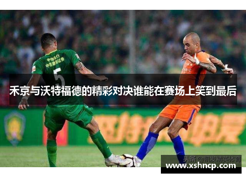 禾京与沃特福德的精彩对决谁能在赛场上笑到最后